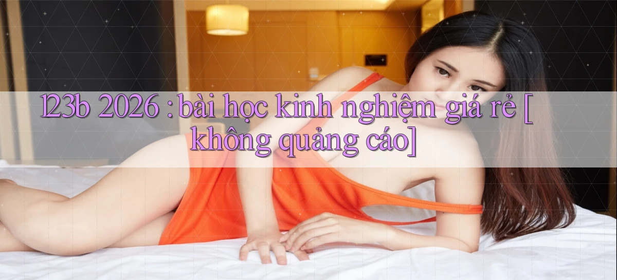 123b 2026 bài học kinh nghiệm giá rẻ [không quảng cáo]