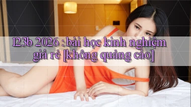 123b 2026 bài học kinh nghiệm giá rẻ [không quảng cáo]