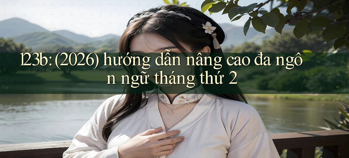 123b (2026) hướng dẫn nâng cao đa ngôn ngữ tháng thứ 2