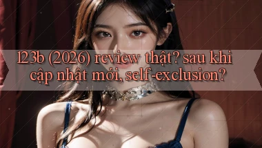123b (2026) review thật sau khi cập nhật mới, self exclusion