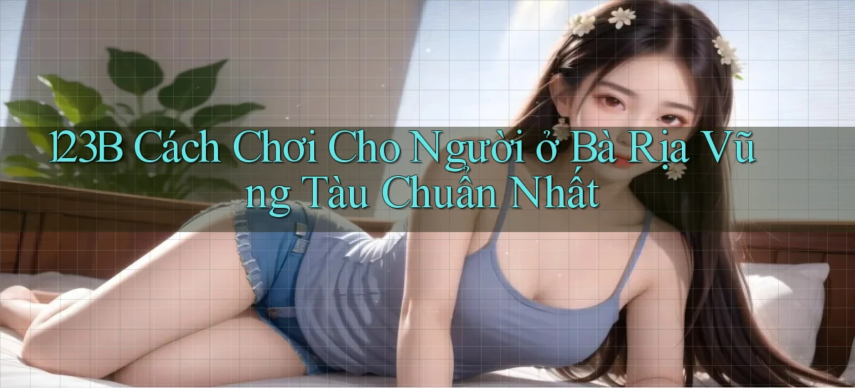 123b cách chơi cho người ở Bà Rịa   Vũng Tàu chuẩn nhất