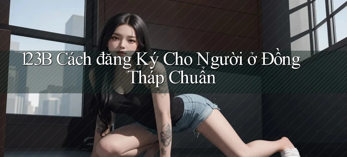 123b cách đăng ký cho người ở Đồng Tháp chuẩn