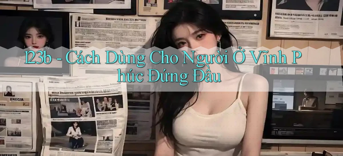 123b cách dùng cho người ở Vĩnh Phúc đứng đầu