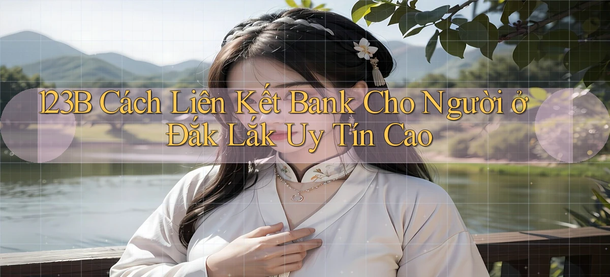 123b cách liên kết bank cho người ở Đắk Lắk uy tín cao