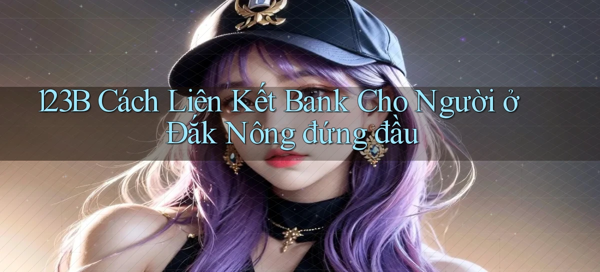 123b cách liên kết bank cho người ở Đắk Nông đứng đầu