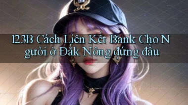 123b cách liên kết bank cho người ở Đắk Nông đứng đầu