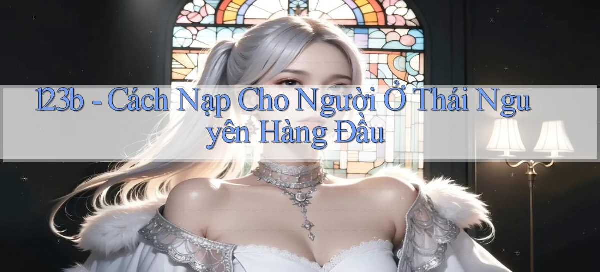 123b cách nạp cho người ở Thái Nguyên hàng đầu