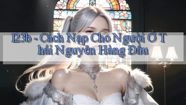123b cách nạp cho người ở Thái Nguyên hàng đầu