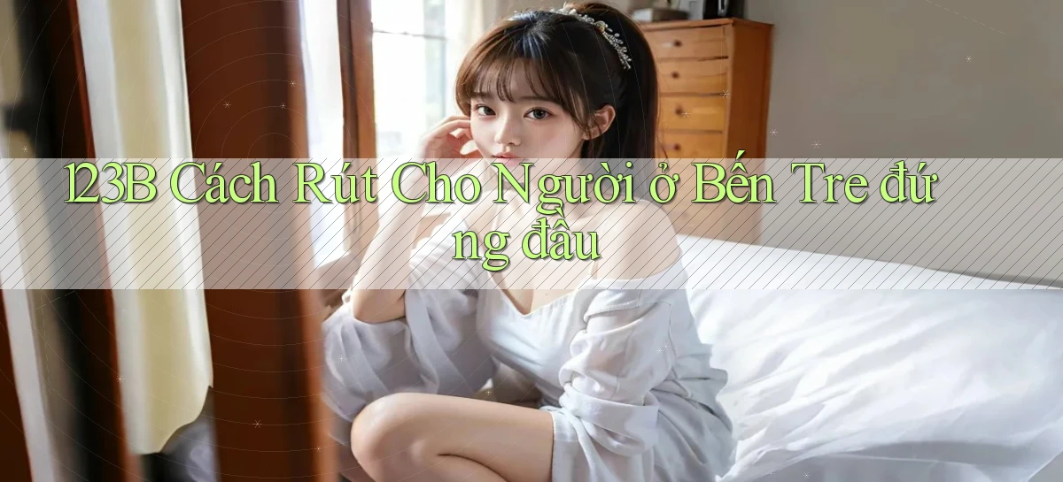 123b cách rút cho người ở Bến Tre đứng đầu
