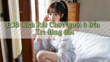 123b cách rút cho người ở Bến Tre đứng đầu