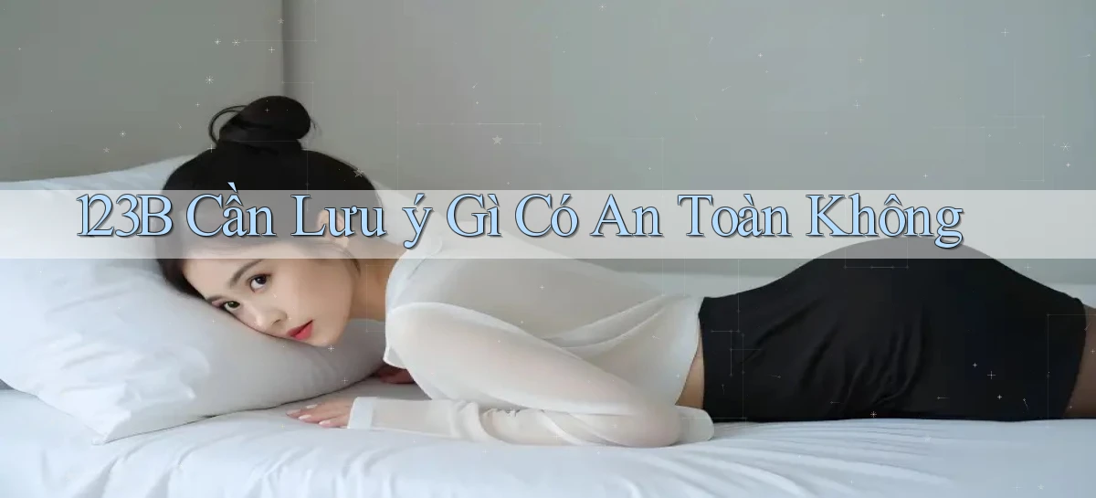 123b cần lưu ý gì có an toàn không