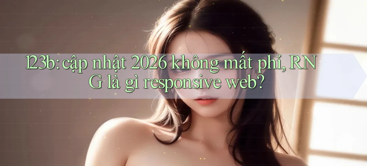 123b cập nhật 2026 không mất phí, RNG là gì responsive web