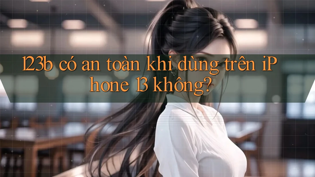 123b có an toàn khi dùng trên iPhone 13 không? 123b có an toàn khi dùng trên iPhone 13 không?
