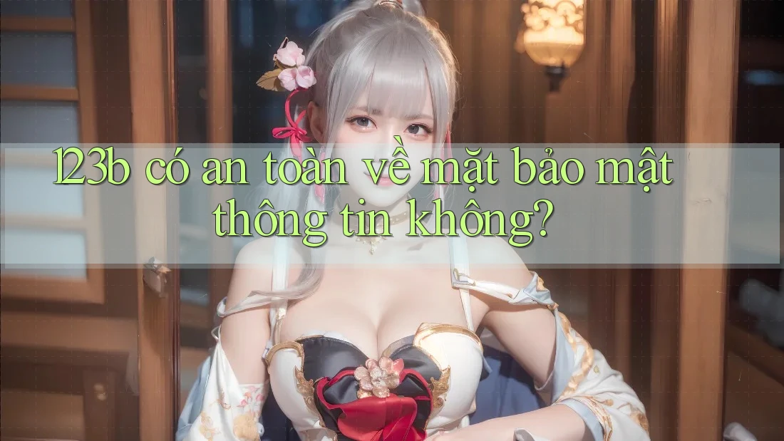 123b có an toàn về mặt bảo mật thông tin không?