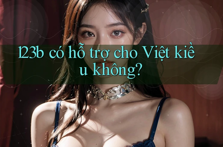 123b có hỗ trợ cho Việt kiều không? 123b có hỗ trợ cho Việt kiều không?