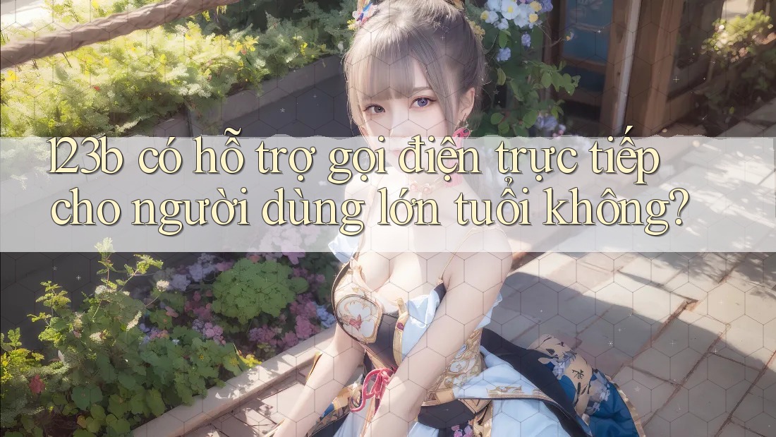 123b có hỗ trợ gọi điện trực tiếp cho người dùng lớn tuổi không? 123b có hỗ trợ gọi điện trực tiếp cho người dùng lớn tuổi không?