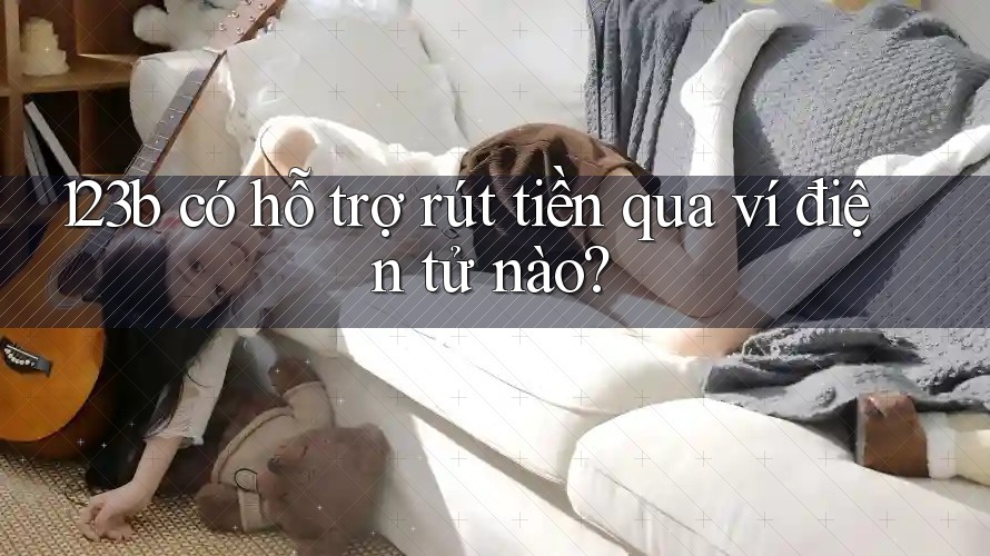 123b có hỗ trợ rút tiền qua ví điện tử nào? 123b có hỗ trợ rút tiền qua ví điện tử nào?