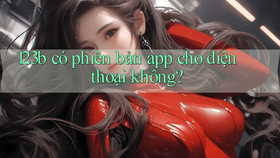 123b có phiên bản app cho điện thoại không? 123b có phiên bản app cho điện thoại không?