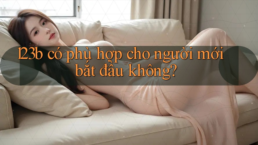 123b có phù hợp cho người mới bắt đầu không? 123b có phù hợp cho người mới bắt đầu không?