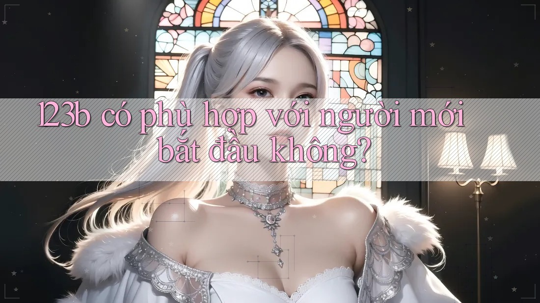 123b có phù hợp với người mới bắt đầu không? 123b có phù hợp với người mới bắt đầu không?