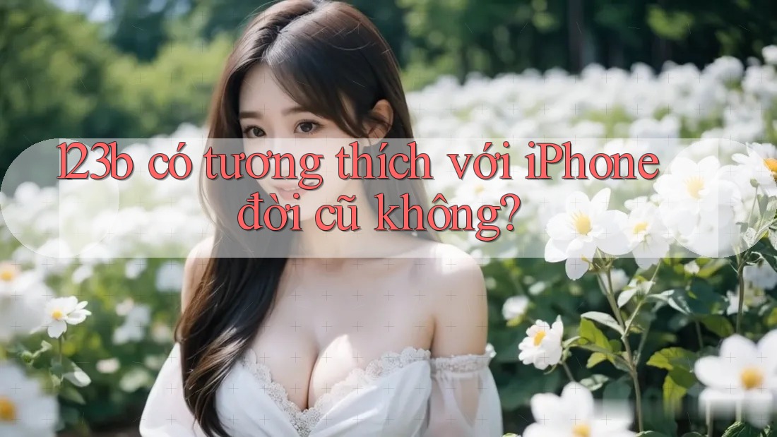 123b có tương thích với iPhone đời cũ không?
