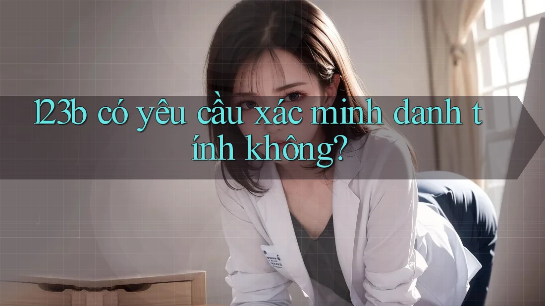 123b có yêu cầu xác minh danh tính không? 123b có yêu cầu xác minh danh tính không?