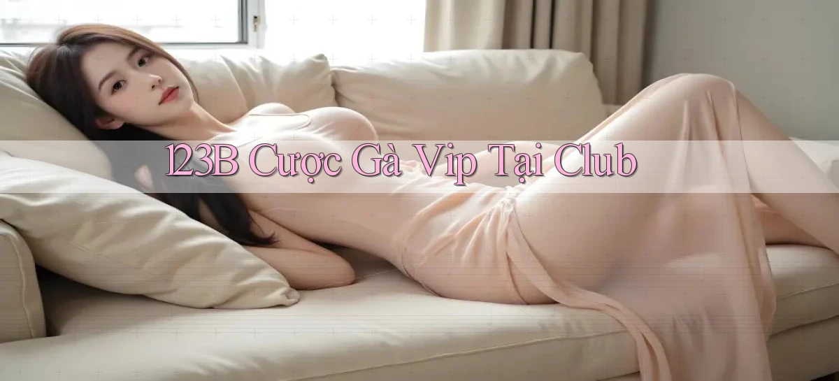 123b  cược gà vip tại club