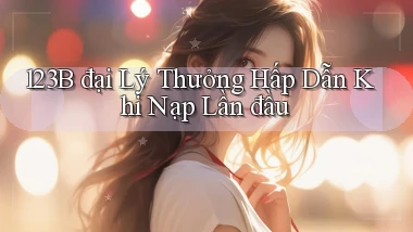 123b  đại lý thưởng hấp dẫn khi nạp lần đầu