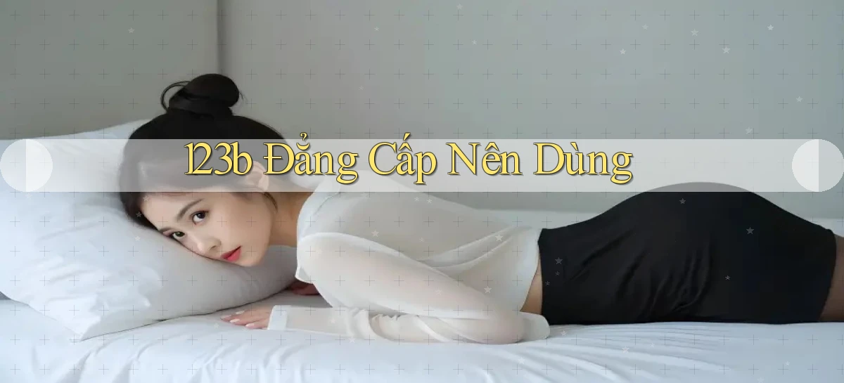 123b đẳng cấp nên dùng