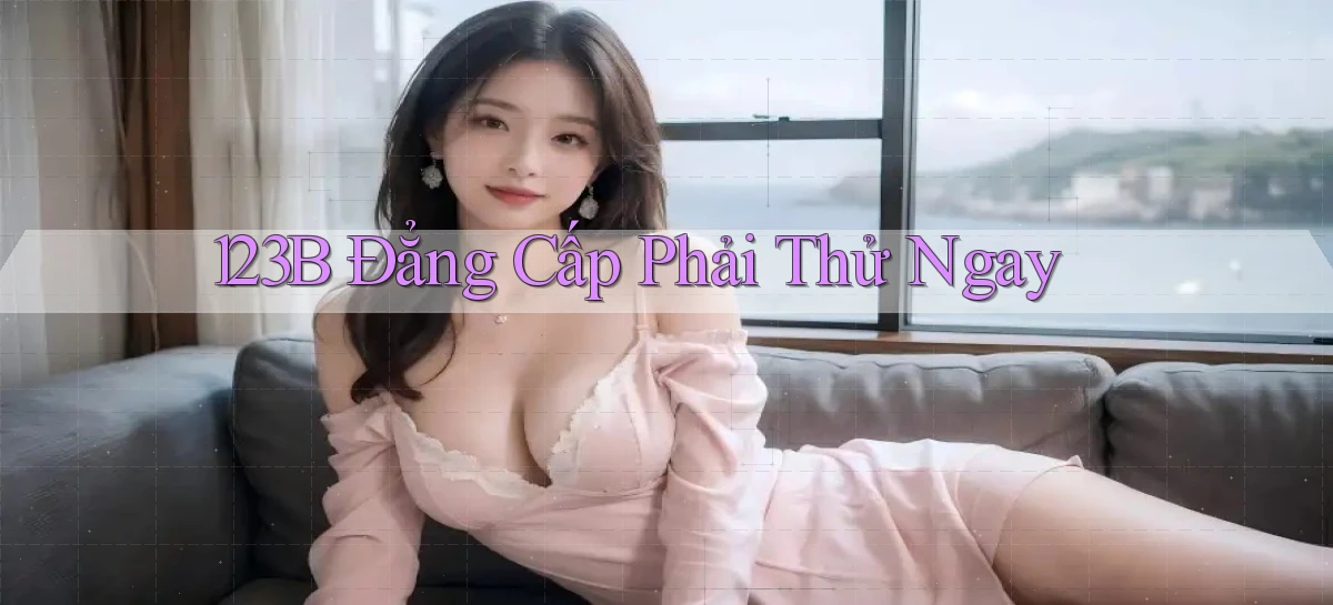 123b đẳng cấp phải thử ngay