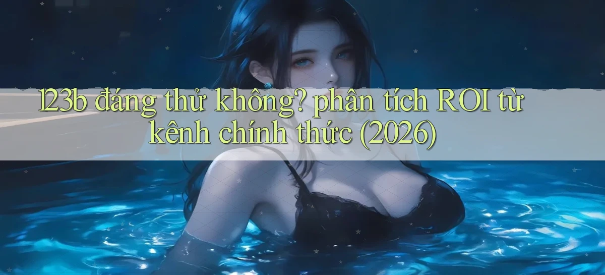 123b đáng thử không phân tích ROI từ kênh chính thức (2026)