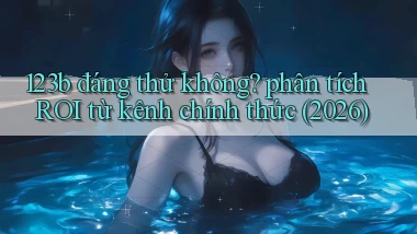 123b đáng thử không phân tích ROI từ kênh chính thức (2026)