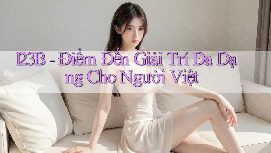 123B - Điểm Đến Giải Trí Đa Dạng Cho Người Việt 123B - Điểm Đến Giải Trí Đa Dạng Cho Người Việt