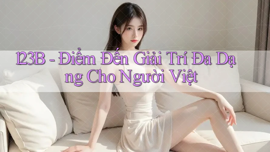 123B - Điểm Đến Giải Trí Đa Dạng Cho Người Việt 123B - Điểm Đến Giải Trí Đa Dạng Cho Người Việt