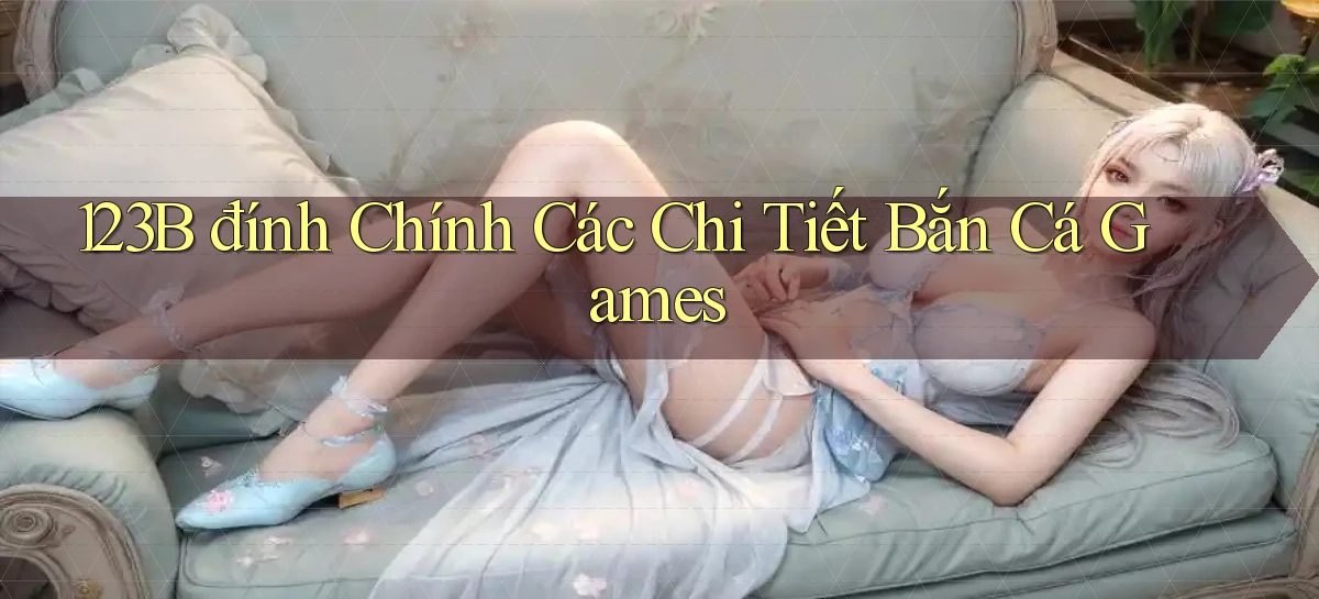 123b  đính chính các chi tiết bắn cá games