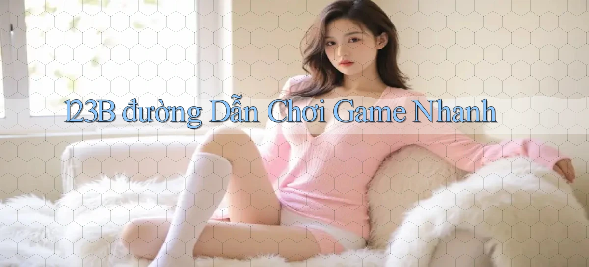 123b  đường dẫn chơi game nhanh