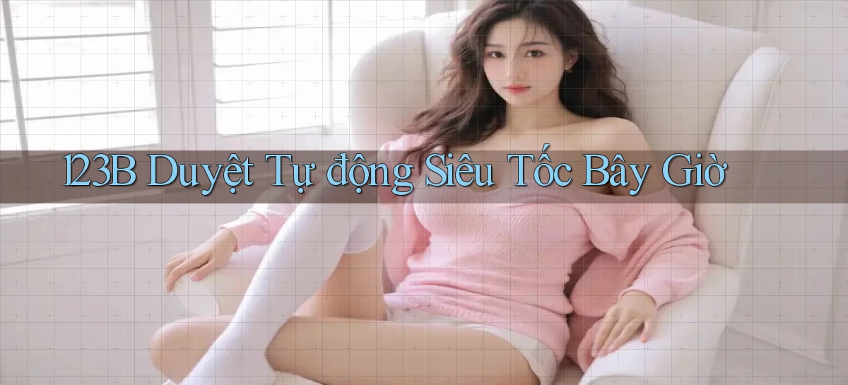 123b duyệt tự động siêu tốc bây giờ