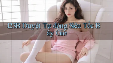 123b duyệt tự động siêu tốc bây giờ