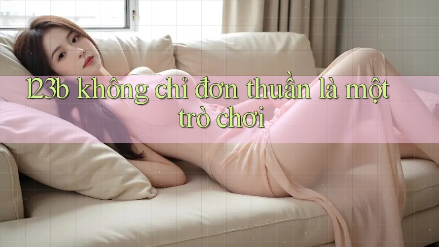 123b không chỉ đơn thuần là một trò chơi 123b không chỉ đơn thuần là một trò chơi