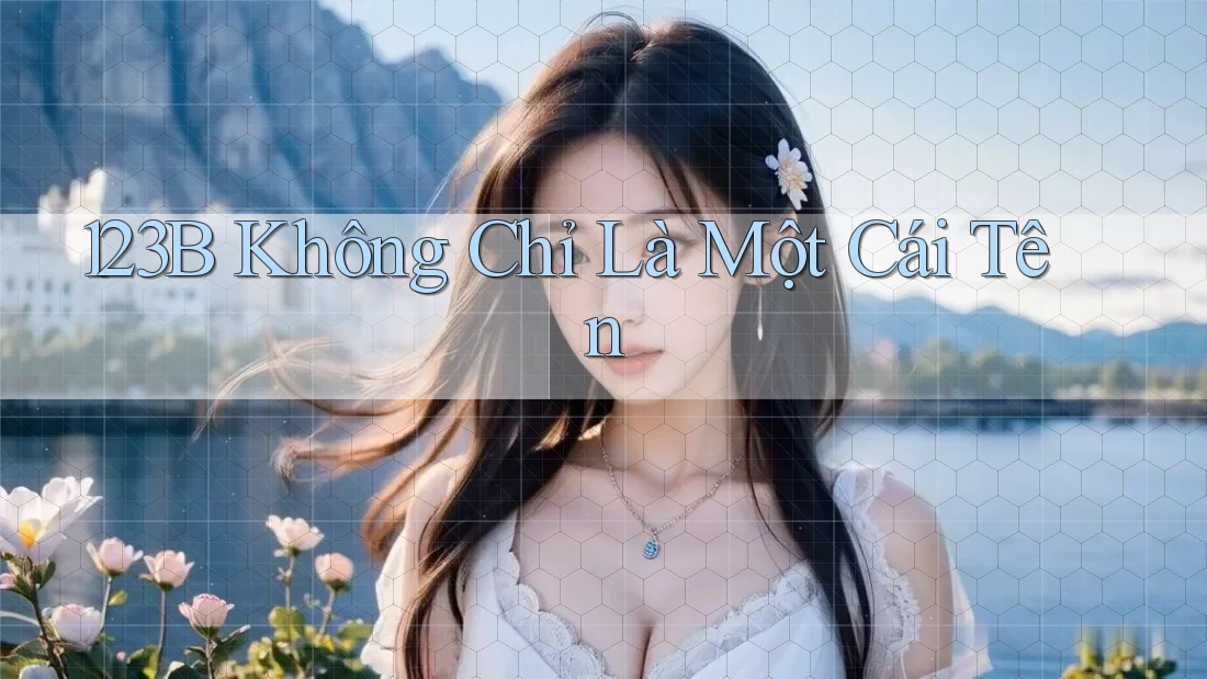 123b - Không Chỉ Là Một Cái Tên 123b - Không Chỉ Là Một Cái Tên