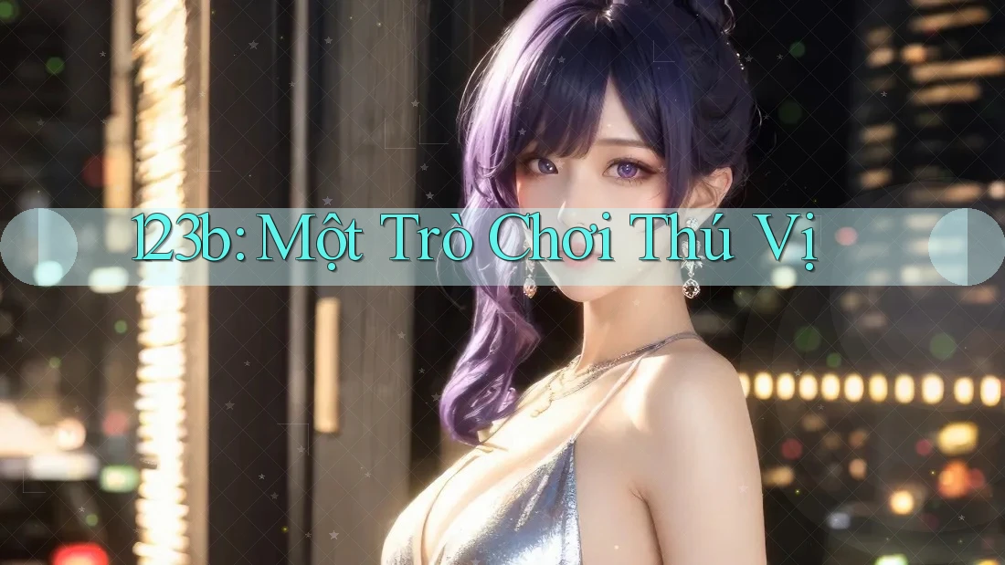123b: Một Trò Chơi Thú Vị 123b: Một Trò Chơi Thú Vị