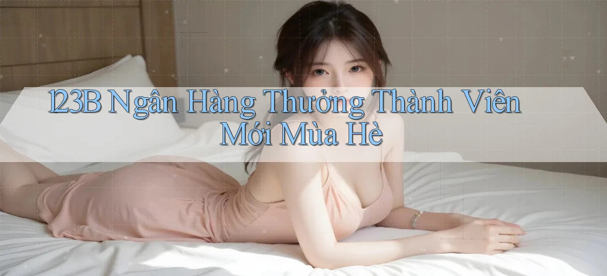 123b ngân hàng thưởng thành viên mới mùa hè