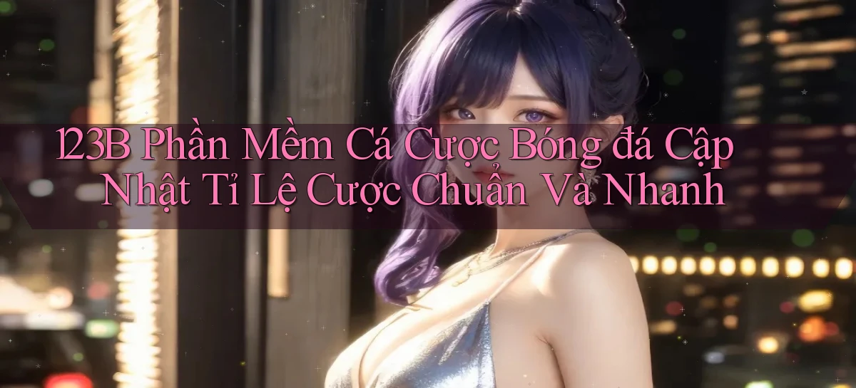 123b  phần mềm cá cược bóng đá cập nhật tỉ lệ cược chuẩn và nhanh