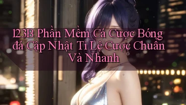 123b  phần mềm cá cược bóng đá cập nhật tỉ lệ cược chuẩn và nhanh