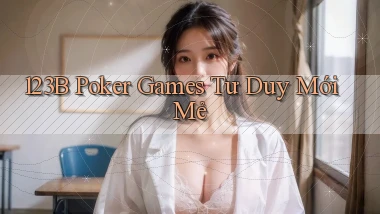 123b  poker games tư duy mới mẻ