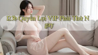 123b quyền lợi vip phải thử ngay
