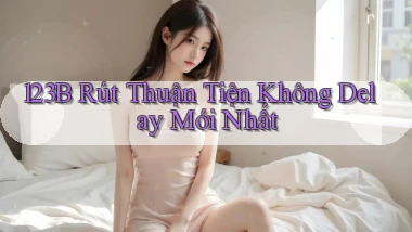123b rút thuận tiện không delay mới nhất