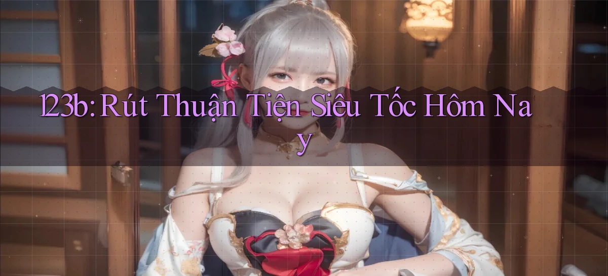123b rút thuận tiện siêu tốc hôm nay