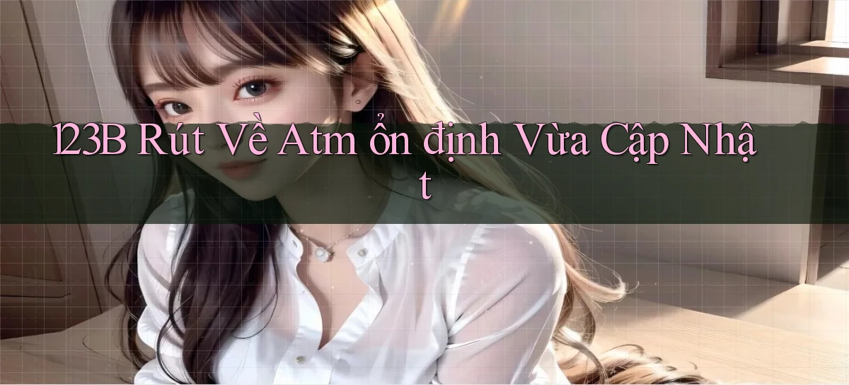 123b rút về atm ổn định vừa cập nhật