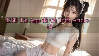 123b  tải app đá gà trên android